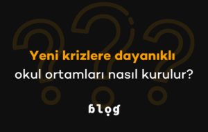 Yeni Krizlere Dayanıklı Okul Ortamları Nasıl Kurulur?