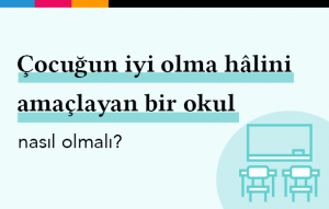 Çocuğun İyi Olma Hâlini Amaçlayan Bir Okul Nasıl Olmalı?